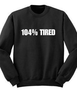 104 % Tired sweatshirt