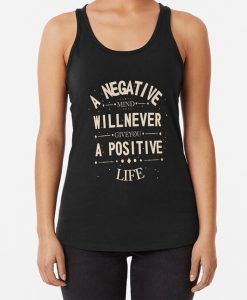 A negative mind will never give you a positive life tank top